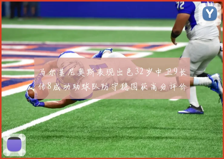 马尔基尼奥斯表现出色32岁中卫9长传8成功助球队防守稳固获高分评价