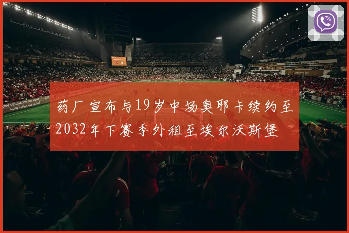 药厂宣布与19岁中场奥耶卡续约至2032年下赛季外租至埃尔沃斯堡
