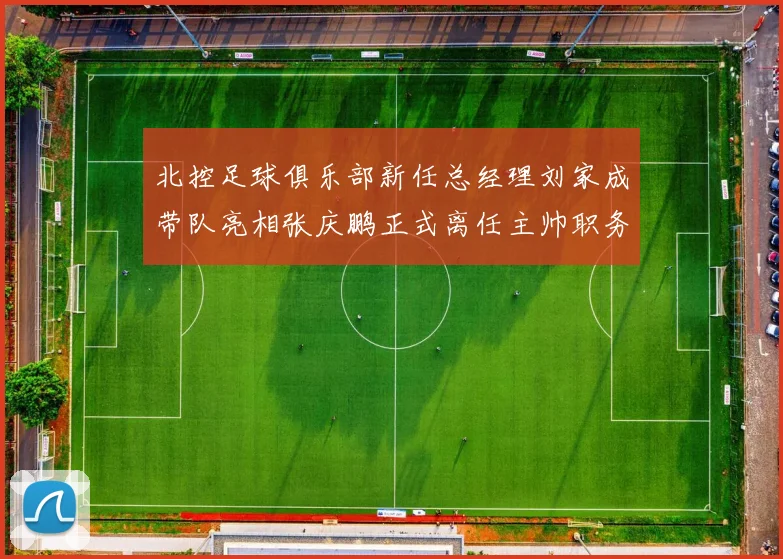 北控足球俱乐部新任总经理刘家成带队亮相张庆鹏正式离任主帅职务