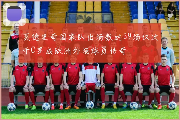 莫德里奇国家队出场数达39场仅次于C罗成欧洲外场球员传奇