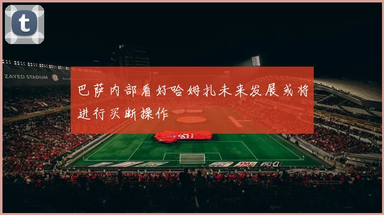 巴萨内部看好哈姆扎未来发展或将进行买断操作