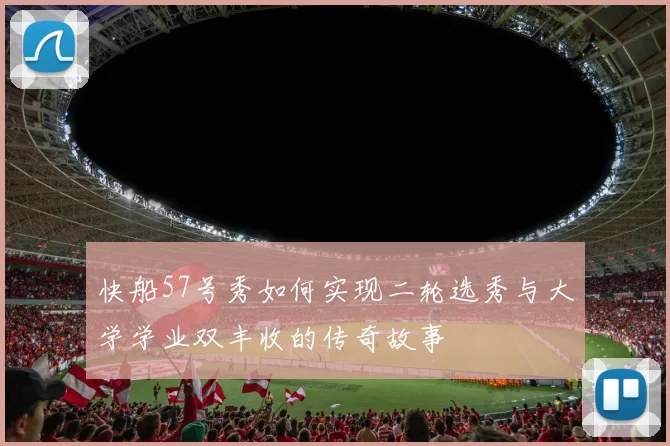 快船57号秀如何实现二轮选秀与大学学业双丰收的传奇故事