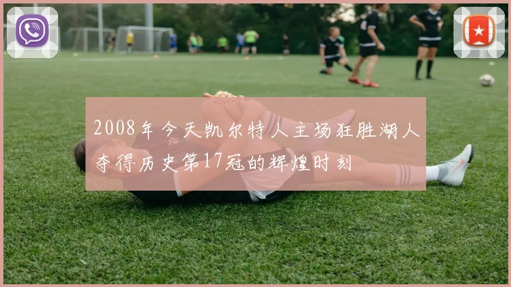 2008年今天凯尔特人主场狂胜湖人夺得历史第17冠的辉煌时刻