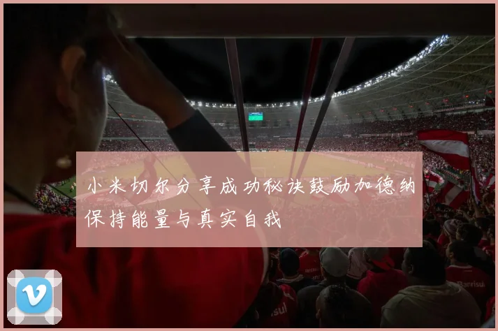 小米切尔分享成功秘诀鼓励加德纳保持能量与真实自我