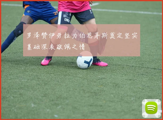 罗泽赞伊劳拉为伯恩茅斯奠定坚实基础深表敬佩之情