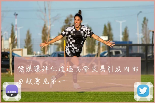 德媒曝拜仁追逐戈登交易引发内部分歧意见不一