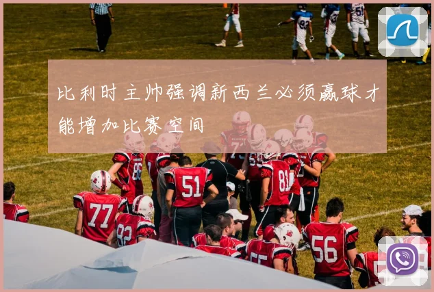 比利时主帅强调新西兰必须赢球才能增加比赛空间