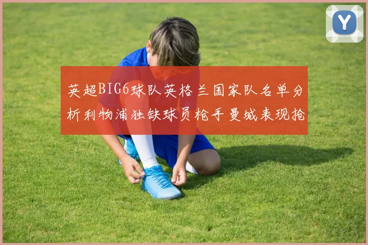 英超BIG6球队英格兰国家队名单分析利物浦独缺球员枪手曼城表现抢眼