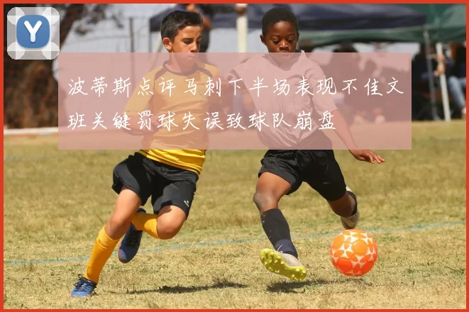 波蒂斯点评马刺下半场表现不佳文班关键罚球失误致球队崩盘