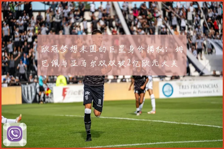 欧冠梦想未圆的巨星身价揭秘：姆巴佩与亚马尔双双破2亿欧元大关