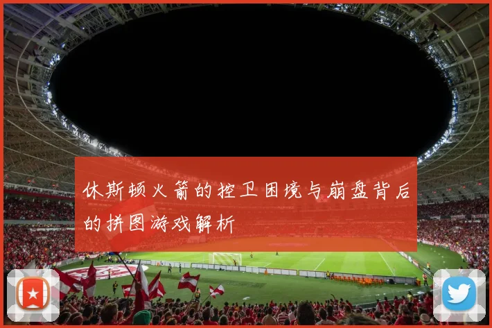 休斯顿火箭的控卫困境与崩盘背后的拼图游戏解析