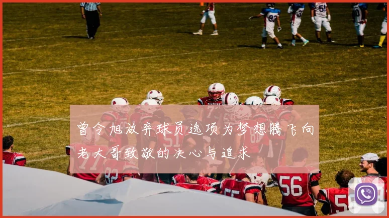 曾令旭放弃球员选项为梦想腾飞向老大哥致敬的决心与追求