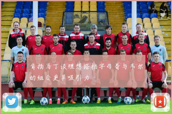 肯扬马丁谈理想搭档字母哥与韦尔的组合更具吸引力